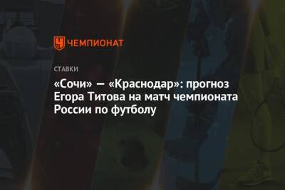 «Сочи» — «Краснодар»: прогноз Егора Титова на матч чемпионата России по футболу