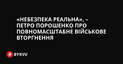 «Небезпека реальна», – Петро Порошенко про повномасштабне військове вторгнення