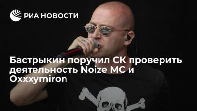 Глава СК Бастрыкин поручил проверить деятельность музыкантов Noize MC и Oxxxymiron