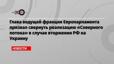 Глава ведущей фракции Европарламента призвал свернуть реализацию «Северного потока» в случае вторжения РФ на Украину