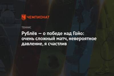 Рублёв — о победе над Гойо: очень сложный матч, невероятное давление, я счастлив