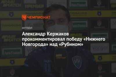 Александр Кержаков прокомментировал победу «Нижнего Новгорода» над «Рубином»