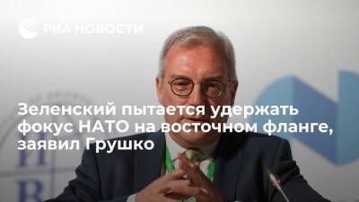 Замглавы МИД Грушко заявил, что Зеленский пытается удержать фокус НАТО на восточном фланге