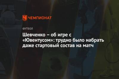 Шевченко – об игре с «Ювентусом»: трудно было набрать даже стартовый состав на матч