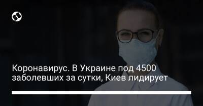 Коронавирус. В Украине под 4500 заболевших за сутки, Киев лидирует