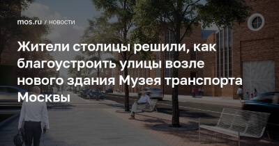 Жители столицы решили, как благоустроить улицы возле нового здания Музея транспорта Москвы