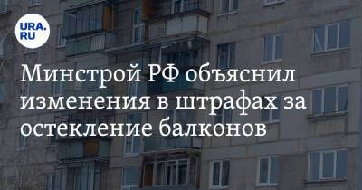 Минстрой РФ объяснил изменения в штрафах за остекление балконов