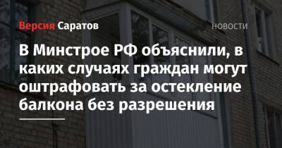 В Минстрое РФ объяснили, в каких случаях граждан могут оштрафовать за остекление балкона без разрешения