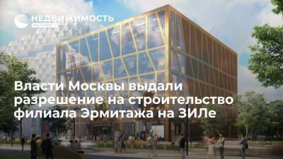 Власти Москвы выдали разрешение на строительство филиала Эрмитажа на ЗИЛе