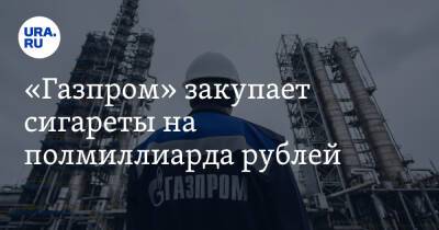 «Газпром» закупает сигареты на полмиллиарда рублей. Детали контракта