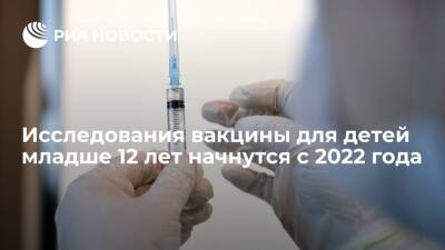 Исследования вакцины для детей от коронавируса младше 12 лет начнутся с 2022 года