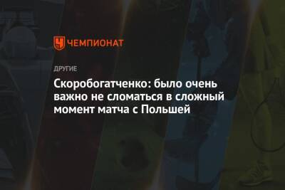 Скоробогатченко: было очень важно не сломаться в сложный момент матча с Польшей