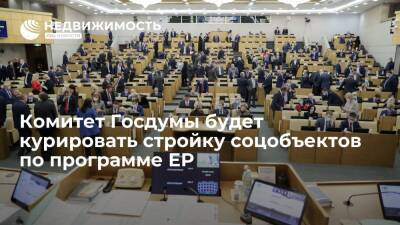 Комитет по ЖКХ Госдумы будет курировать строительство соцобъектов по народной программе ЕР