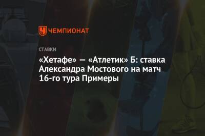 «Хетафе» — «Атлетик» Б: ставка Александра Мостового на матч 16-го тура Примеры