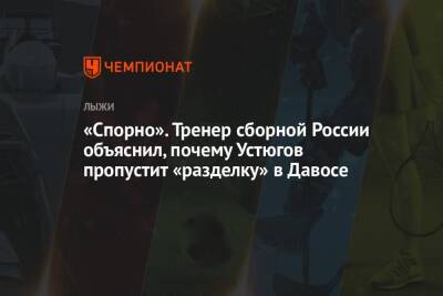 «Спорно». Тренер сборной России объяснил, почему Устюгов пропустит «разделку» в Давосе