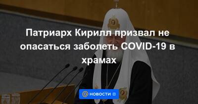 Патриарх Кирилл призвал не опасаться заболеть COVID-19 в храмах