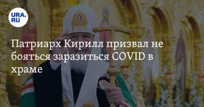 Патриарх Кирилл призвал не бояться заразиться COVID в храме. «Здесь благодать божия»