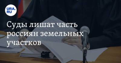 Суды лишат часть россиян земельных участков