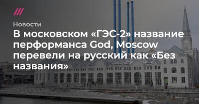В московском «ГЭС-2» название перформанса God, Moscow перевели на русский как «Без названия»