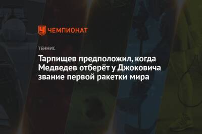 Тарпищев предположил, когда Медведев отберёт у Джоковича звание первой ракетки мира
