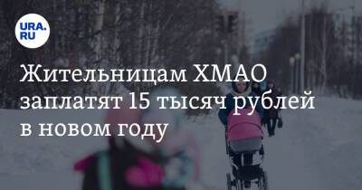 Жительницам ХМАО заплатят 15 тысяч рублей в новом году. Условие