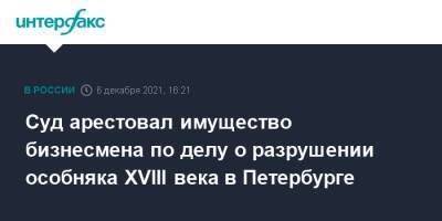 Суд арестовал имущество бизнесмена по делу о разрушении особняка XVIII века в Петербурге