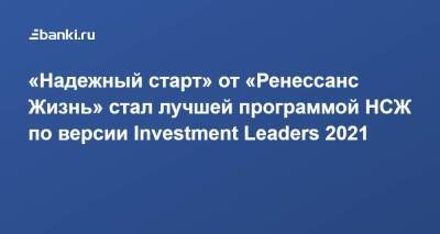 ​«Надежный старт» от «Ренессанс Жизнь» стал лучшей программой НСЖ по версии Investment Leaders 2021