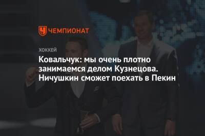 Ковальчук: мы очень плотно занимаемся делом Кузнецова. Ничушкин сможет поехать в Пекин