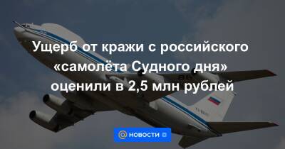 Ущерб от кражи с российского «самолёта Судного дня» оценили в 2,5 млн рублей