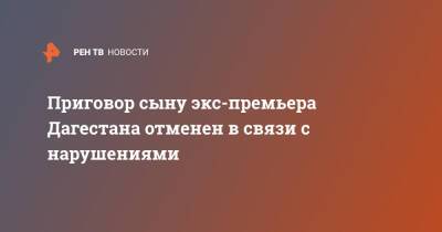 Муртузали Меджидов - Приговор сыну экс-премьера Дагестана отменен в связи с нарушениями - ren.tv - респ. Дагестан