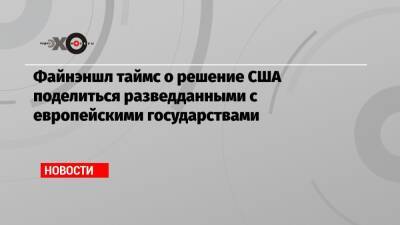 Файнэншл таймс о решение США поделиться разведданными с европейскими государствами