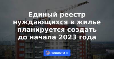 Единый реестр нуждающихся в жилье планируется создать до начала 2023 года