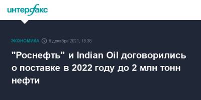 "Роснефть" и Indian Oil договорились о поставке в 2022 году до 2 млн тонн нефти