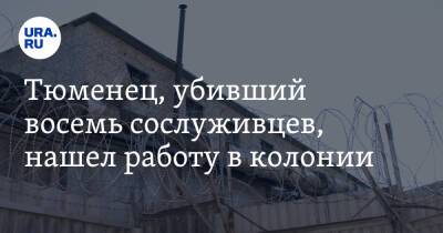 Тюменец, убивший восемь сослуживцев, нашел работу в колонии