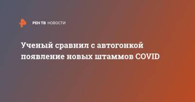 Ученый сравнил с автогонкой появление новых штаммов COVID