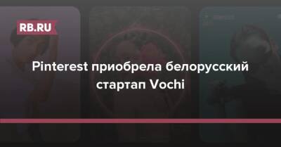 Pinterest приобрела белорусский стартап Vochi