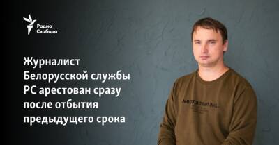 Журналист Белорусской службы РС арестован сразу после отбытия предыдущего срока