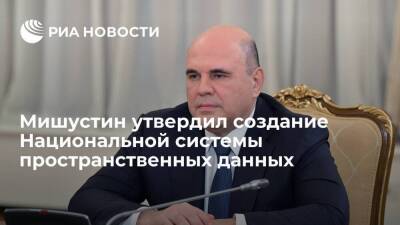Премьер Мишустин утвердил создание в России Национальной системы пространственных данных