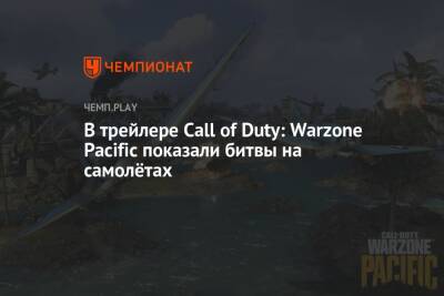 В трейлере Call of Duty: Warzone Pacific показали битвы на самолётах