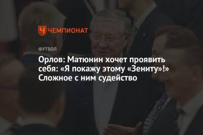 Орлов: Матюнин хочет проявить себя: «Я покажу этому «Зениту»!» Сложное с ним судейство