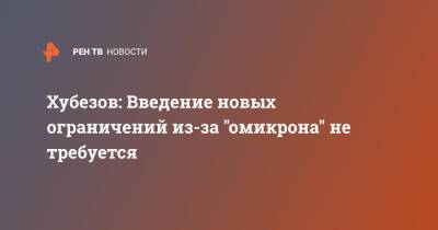 Хубезов: Введение новых ограничений из-за "омикрона" не требуется