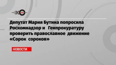 Депутат Мария Бутина попросила Роскомнадзор и Генпрокуратуру проверить православное движение «Сорок сороков»