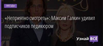 «Неприятно смотреть»: Максим Галкин удивил подписчиков педикюром