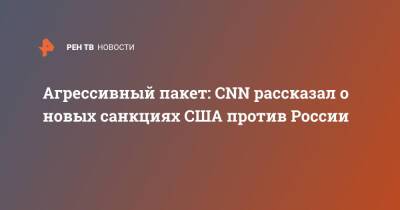Агрессивный пакет: CNN рассказал о новых санкциях США против России