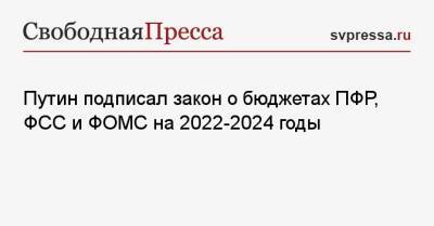 Путин подписал закон о бюджетах ПФР, ФСС и ФОМС на 2022−2024 годы