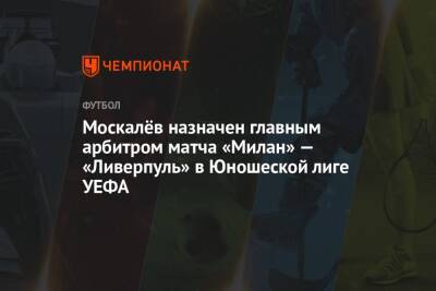 Москалёв назначен главным арбитром матча «Милан» — «Ливерпуль» в Юношеской лиге УЕФА