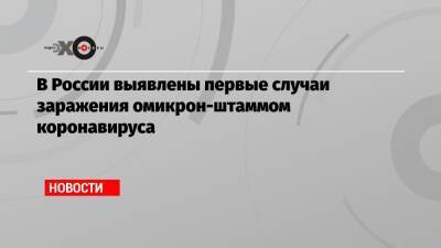 В России выявлены первые случаи заражения омикрон-штаммом коронавируса