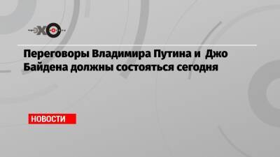 Переговоры Владимира Путина и Джо Байдена должны состояться сегодня