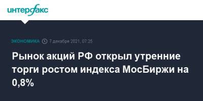 Рынок акций РФ открыл утренние торги ростом индекса МосБиржи на 0,8%