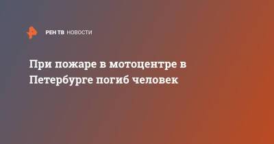 При пожаре в мотоцентре в Петербурге погиб человек